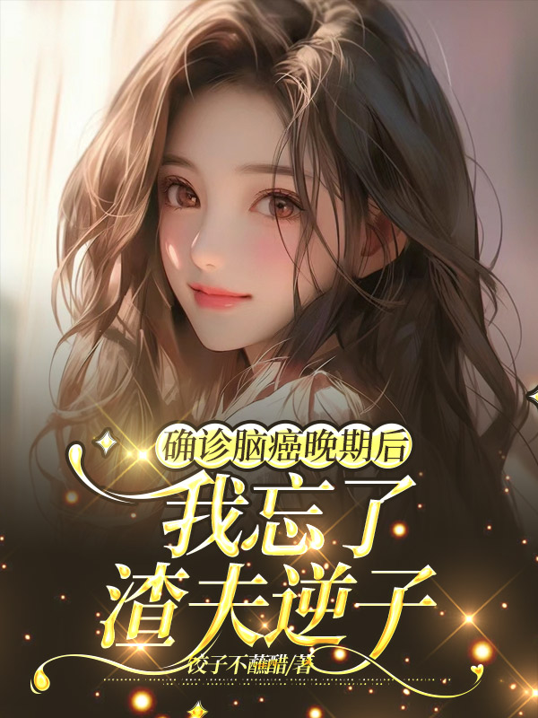 确诊脑癌晚期后，我忘了渣夫逆子